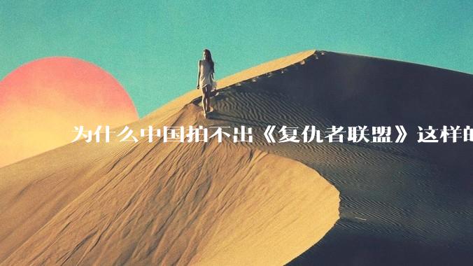 为什么中国拍不出《复仇者联盟》这样的电影，比如大乘期修士对抗魔界入侵地球？