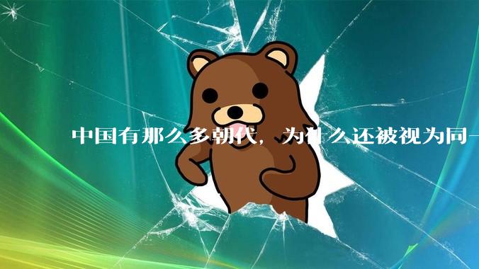 中国有那么多朝代，为什么还被视为同一个国家？