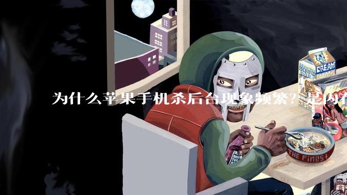 为什么苹果手机杀后台现象频繁？是内存不够、后台管理严格还是其他原因呢？