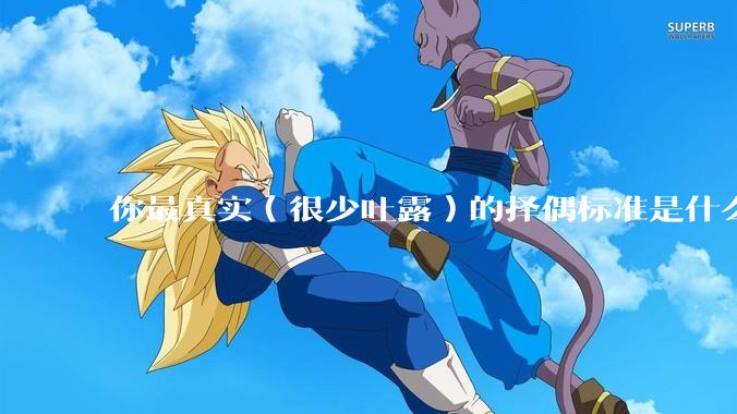你最真实（很少吐露）的择偶标准是什么？