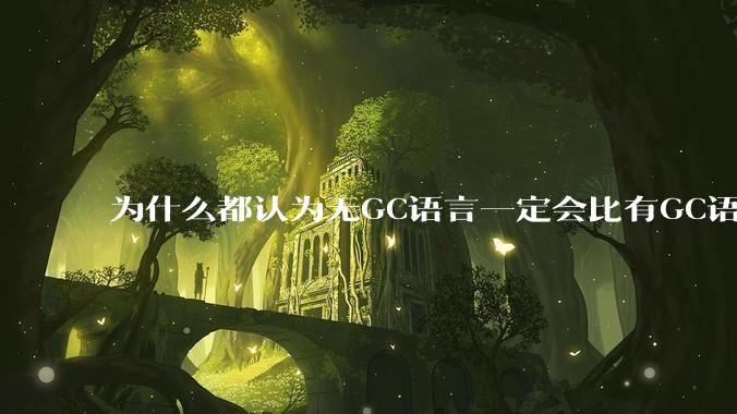 为什么都认为无GC语言一定会比有GC语言要快？