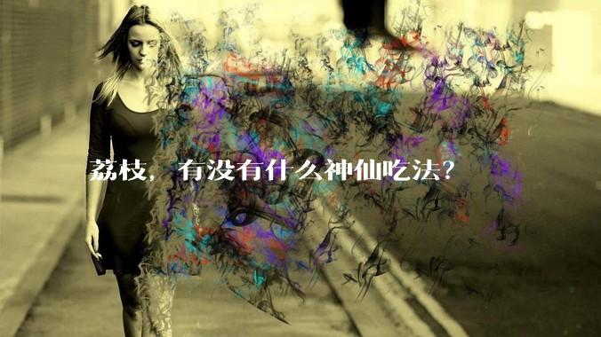 荔枝，有没有什么神仙吃法？