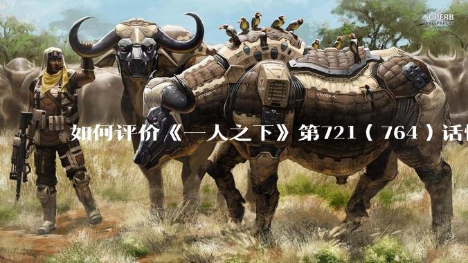 如何评价《一人之下》第721（764）话情报？