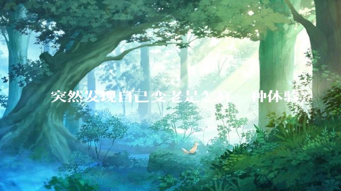 突然发现自己变老是怎样一种体验？