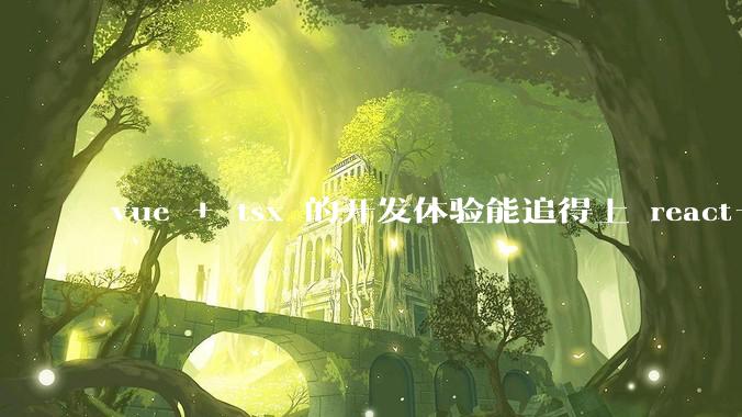 vue + tsx 的开发体验能追得上 react+tsx么？